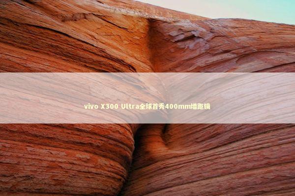 vivo X300 Ultra全球首秀400mm增距镜
