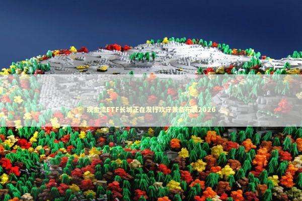 现金流ETF长城正在发行攻守兼备布局2026