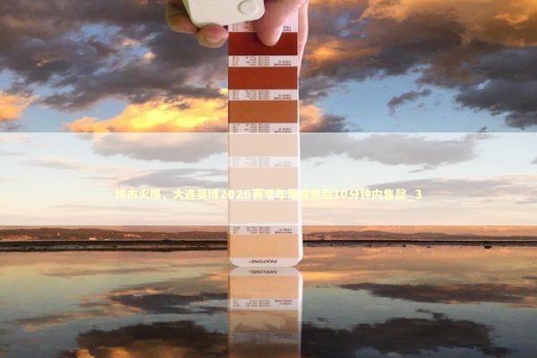 球市火爆，大连英博2026赛季年票发售后10分钟内售罄_3