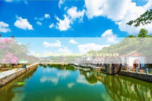 记者：山东队与新外援谈判近两周，最后一天还在修改合同