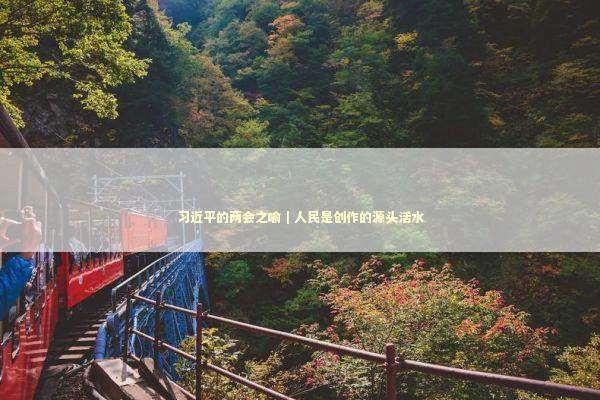 习近平的两会之喻｜人民是创作的源头活水