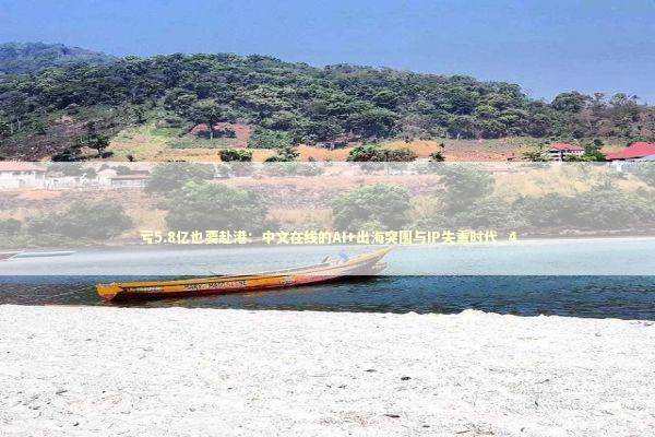亏5.8亿也要赴港：中文在线的AI+出海突围与IP失重时代_4