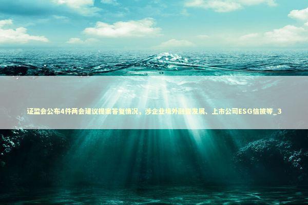 证监会公布4件两会建议提案答复情况，涉企业境外融资发展、上市公司ESG信披等_3