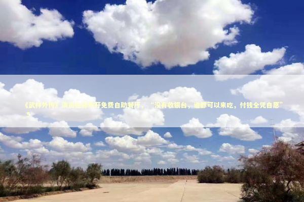 《武林外传》演员在郑州开免费自助餐厅，“没有收银台，谁都可以来吃，付钱全凭自愿”_5