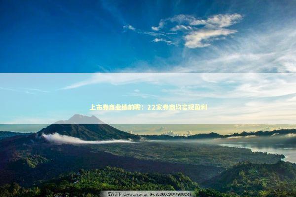 上市券商业绩前瞻：22家券商均实现盈利