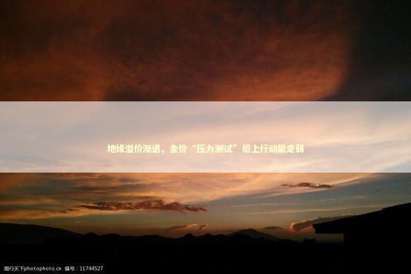 地缘溢价渐退，金价“压力测试”后上行动能走弱