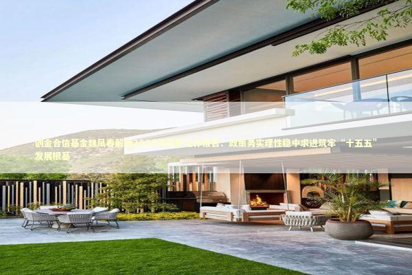 创金合信基金魏凤春解读2026年政府工作报告：政策务实理性稳中求进筑牢“十五五”发展根基